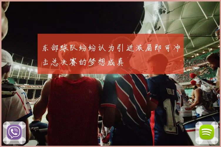 东部球队纷纷认为引进浓眉即可冲击总决赛的梦想成真