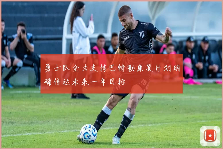 勇士队全力支持巴特勒康复计划明确传达未来一年目标