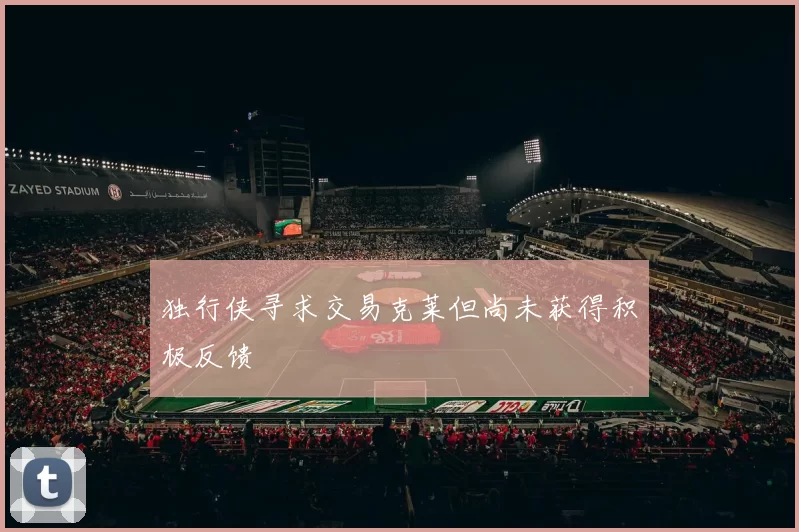 独行侠寻求交易克莱但尚未获得积极反馈
