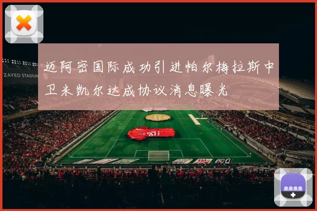 迈阿密国际成功引进帕尔梅拉斯中卫米凯尔达成协议消息曝光