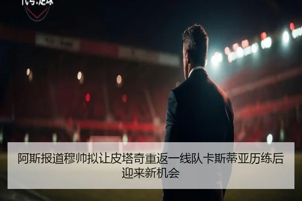 阿斯报道穆帅拟让皮塔奇重返一线队卡斯蒂亚历练后迎来新机会